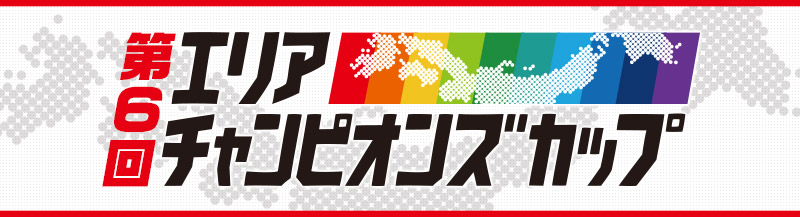 第6回エリアチャンピオンズカップ