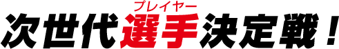 次世代選手決定戦！