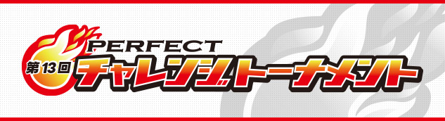 第13回 PERFECTチャレンジトーナメント